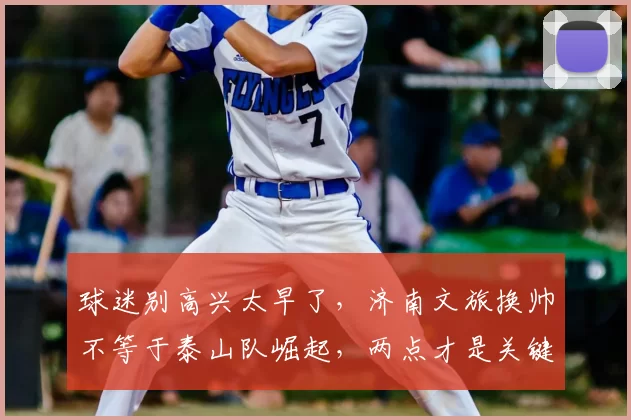 球迷别高兴太早了,济南文旅换帅不等于泰山队崛起,两点才是关键