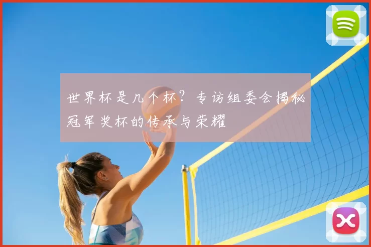 世界杯是几个杯？专访组委会揭秘冠军奖杯的传承与荣耀
