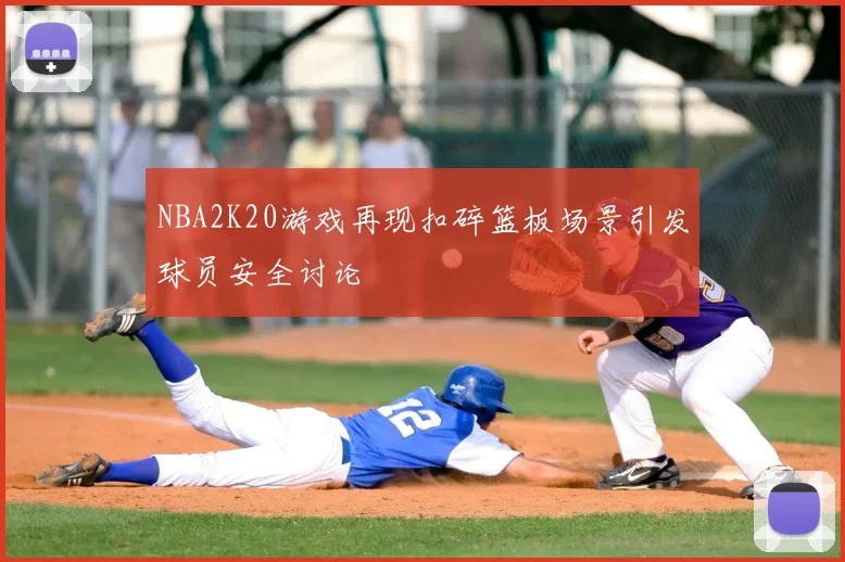 NBA2K20游戏再现扣碎篮板场景引发球员安全讨论