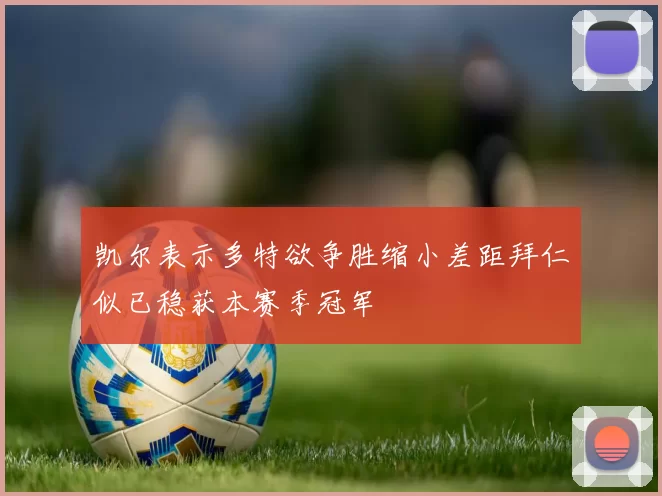 凯尔表示多特欲争胜缩小差距拜仁似已稳获本赛季冠军
