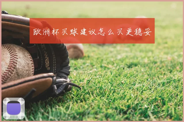 欧洲杯买球建议怎么买更稳妥