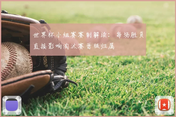 世界杯小组赛赛制解读:每场胜负直接影响淘汰赛晋级归属