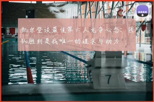 凯尔登谈最佳第六人竞争心态：团队胜利是我唯一的追求与动力