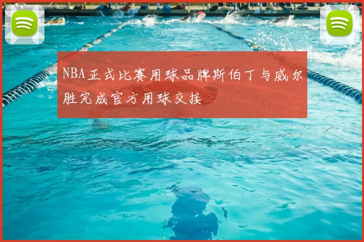 NBA正式比赛用球品牌斯伯丁与威尔胜完成官方用球交接