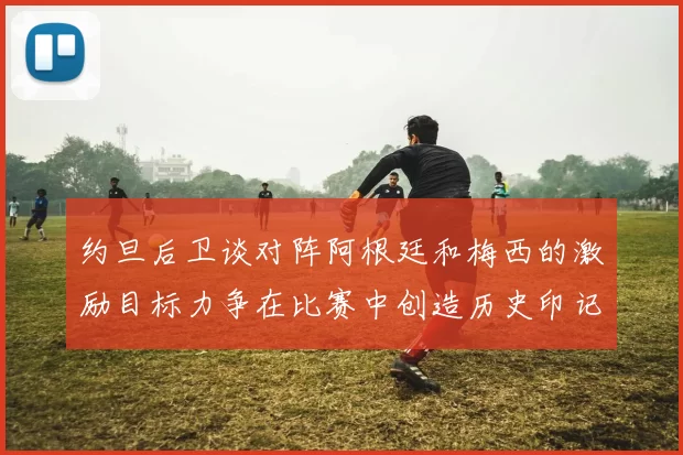 约旦后卫谈对阵阿根廷和梅西的激励目标力争在比赛中创造历史印记