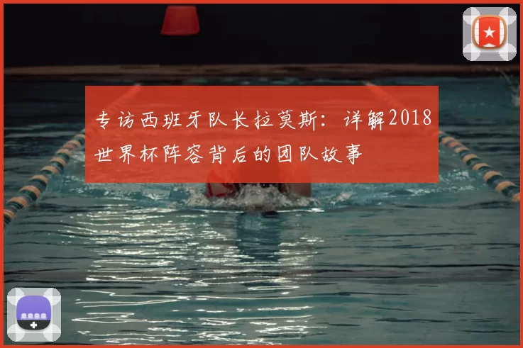 专访西班牙队长拉莫斯:详解2018世界杯阵容背后的团队故事
