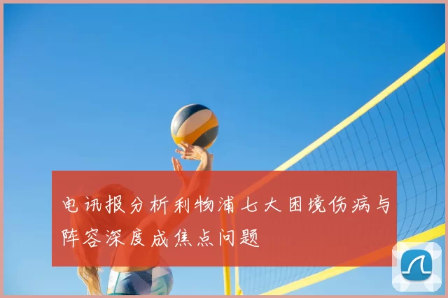 电讯报分析利物浦七大困境伤病与阵容深度成焦点问题