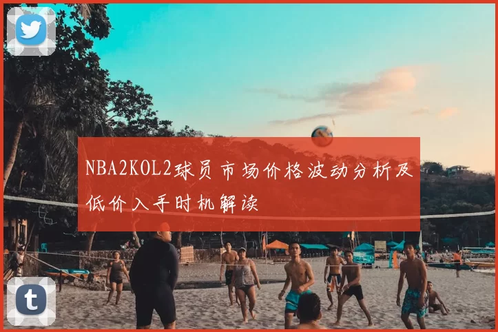 NBA2KOL2球员市场价格波动分析及低价入手时机解读