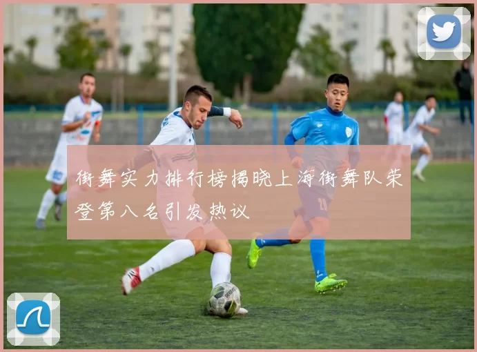 街舞实力排行榜揭晓上海街舞队荣登第八名引发热议