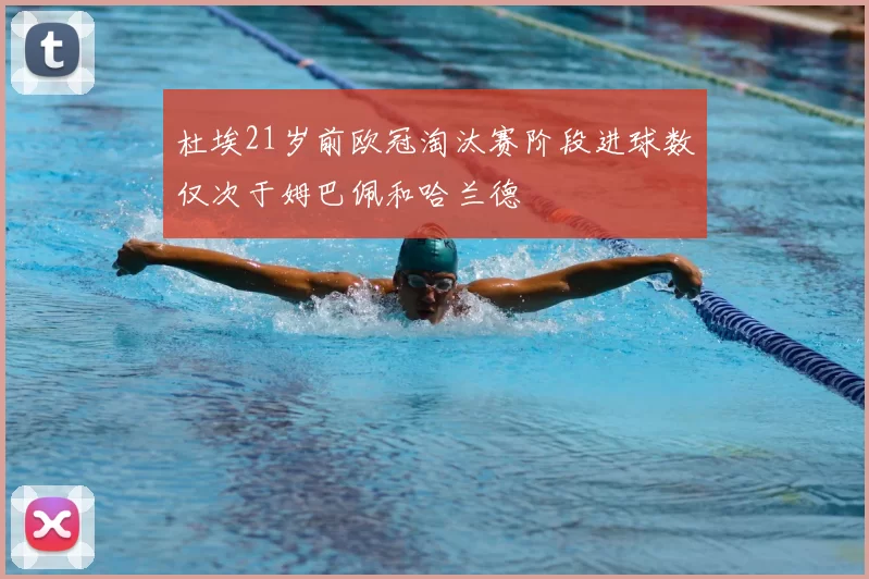 杜埃21岁前欧冠淘汰赛阶段进球数仅次于姆巴佩和哈兰德