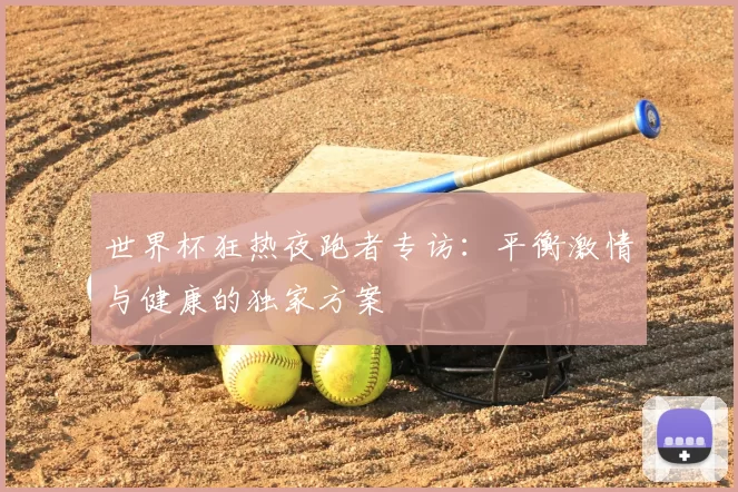 世界杯狂热夜跑者专访:平衡激情与健康的独家方案