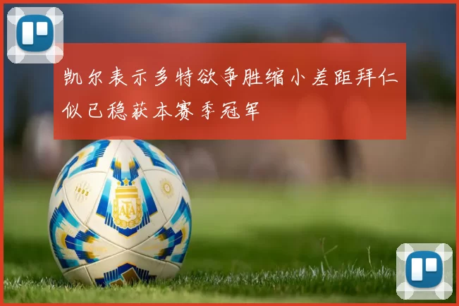 凯尔表示多特欲争胜缩小差距拜仁似已稳获本赛季冠军