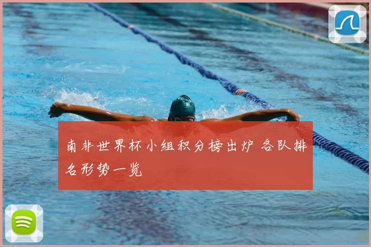 南非世界杯小组积分榜出炉 各队排名形势一览