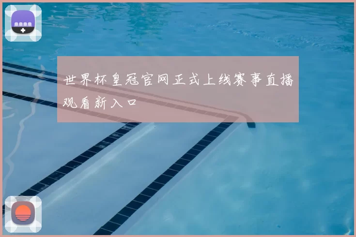 世界杯皇冠官网正式上线赛事直播观看新入口