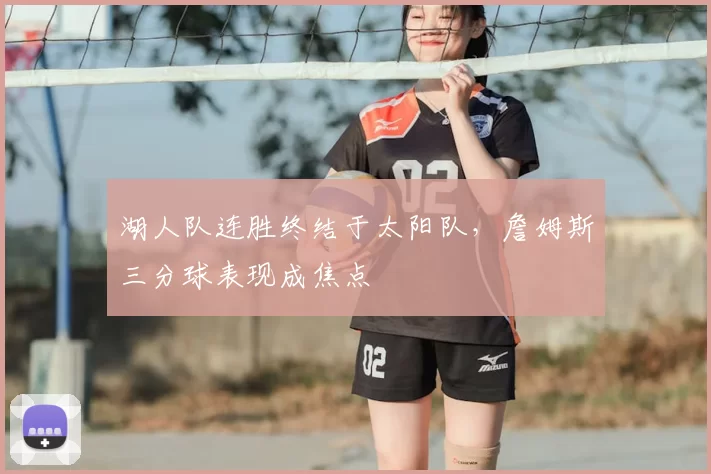 湖人队连胜终结于太阳队，詹姆斯三分球表现成焦点