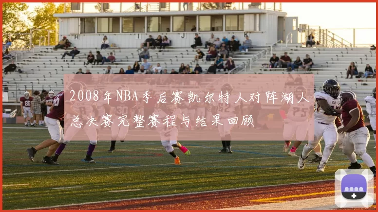 2008年NBA季后赛凯尔特人对阵湖人总决赛完整赛程与结果回顾