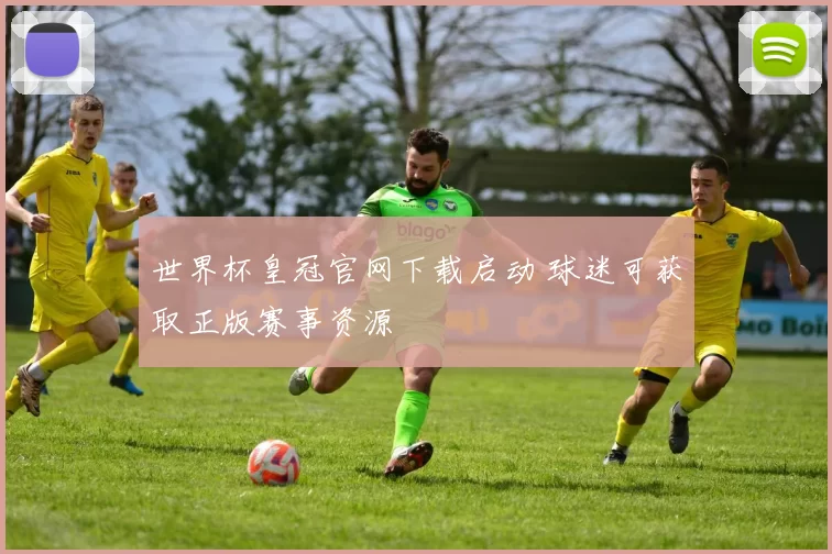 世界杯皇冠官网下载启动 球迷可获取正版赛事资源