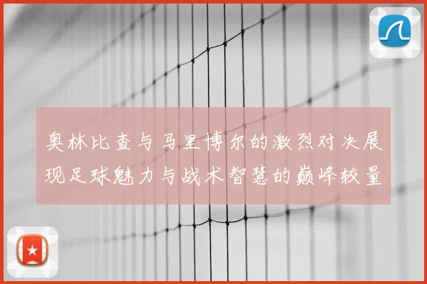 奥林比查与马里博尔的激烈对决展现足球魅力与战术智慧的巅峰较量
