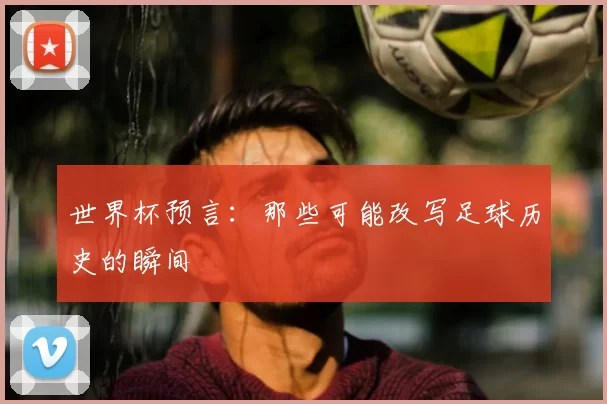 世界杯预言：那些可能改写足球历史的瞬间