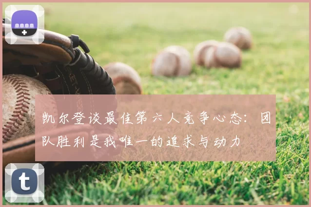 凯尔登谈最佳第六人竞争心态：团队胜利是我唯一的追求与动力