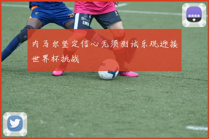 内马尔坚定信心无须测试乐观迎接世界杯挑战