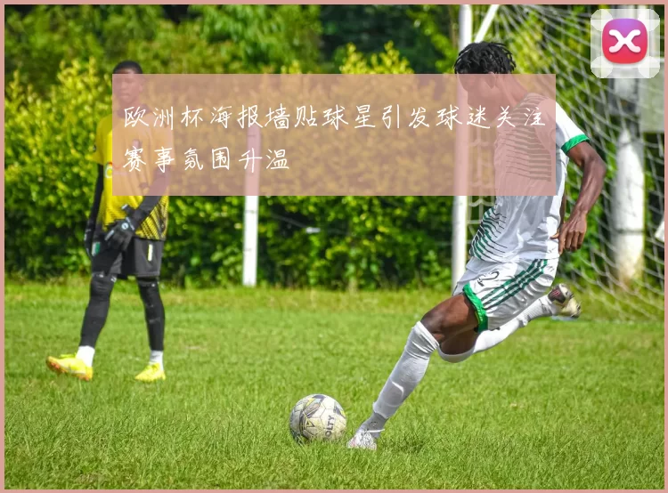欧洲杯海报墙贴球星引发球迷关注赛事氛围升温
