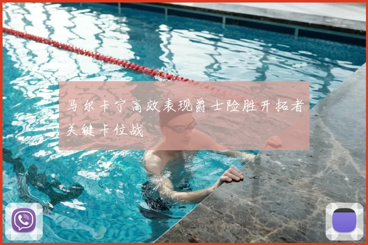 马尔卡宁高效表现爵士险胜开拓者关键卡位战