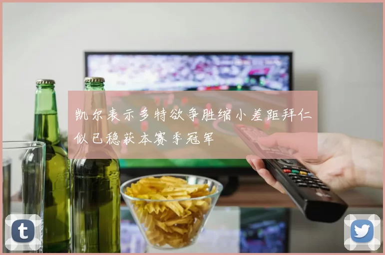 凯尔表示多特欲争胜缩小差距拜仁似已稳获本赛季冠军