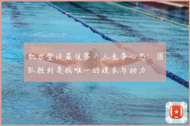 凯尔登谈最佳第六人竞争心态:团队胜利是我唯一的追求与动力