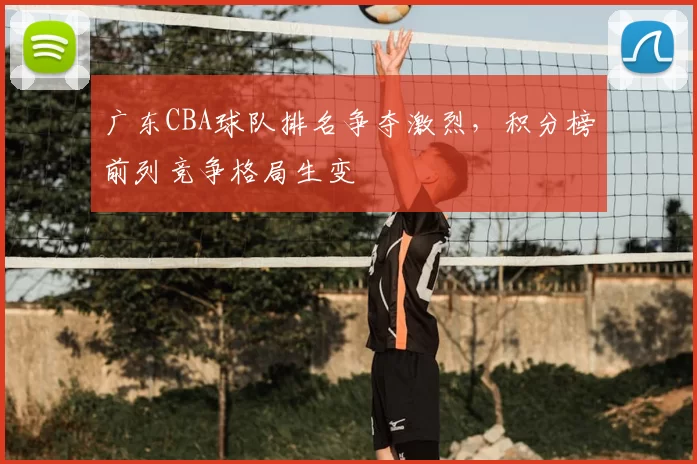 广东CBA球队排名争夺激烈,积分榜前列竞争格局生变