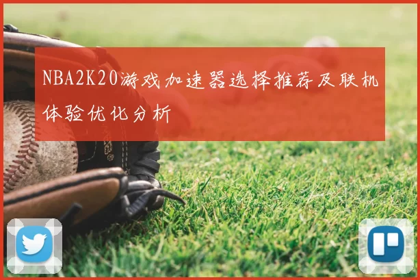 NBA2K20游戏加速器选择推荐及联机体验优化分析