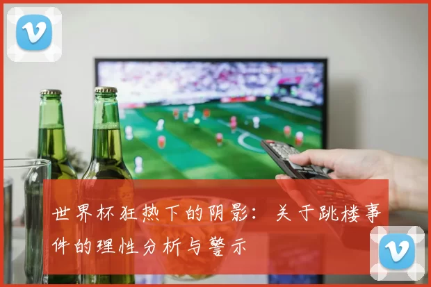 世界杯狂热下的阴影：关于跳楼事件的理性分析与警示