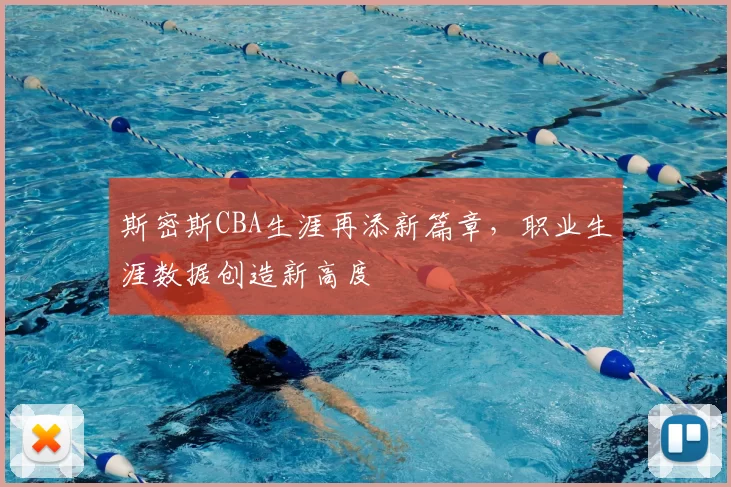 斯密斯CBA生涯再添新篇章,职业生涯数据创造新高度