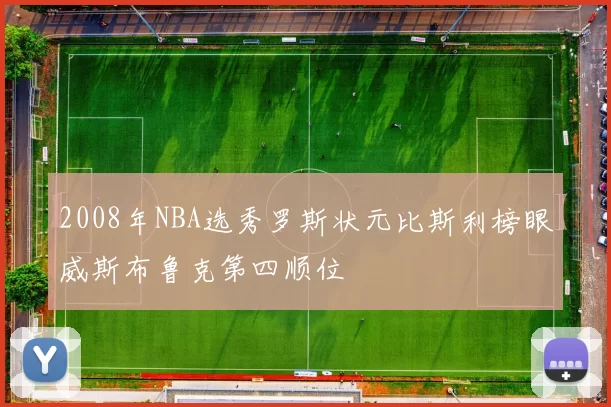 2008年NBA选秀罗斯状元比斯利榜眼威斯布鲁克第四顺位