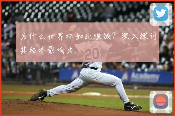 为什么世界杯如此赚钱？深入探讨其经济影响力