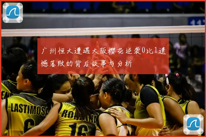 广州恒大遭遇大阪樱花逆袭0比1遗憾落败的背后故事与分析