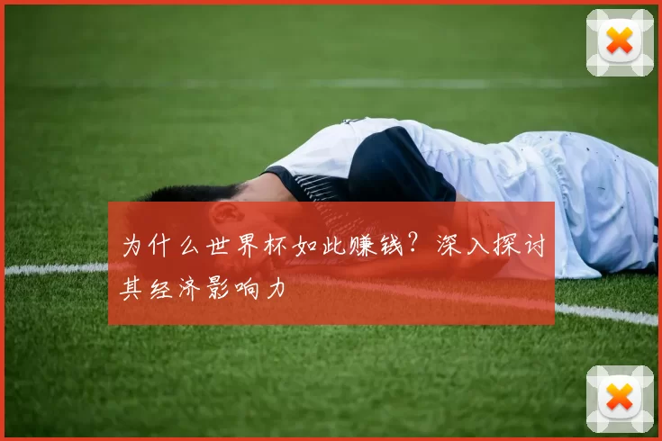 为什么世界杯如此赚钱？深入探讨其经济影响力