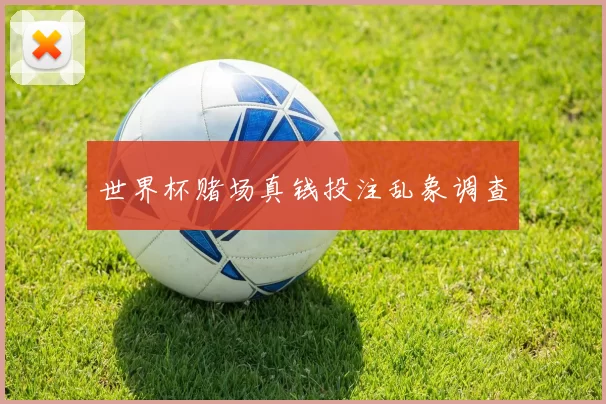 世界杯赌场真钱投注乱象调查