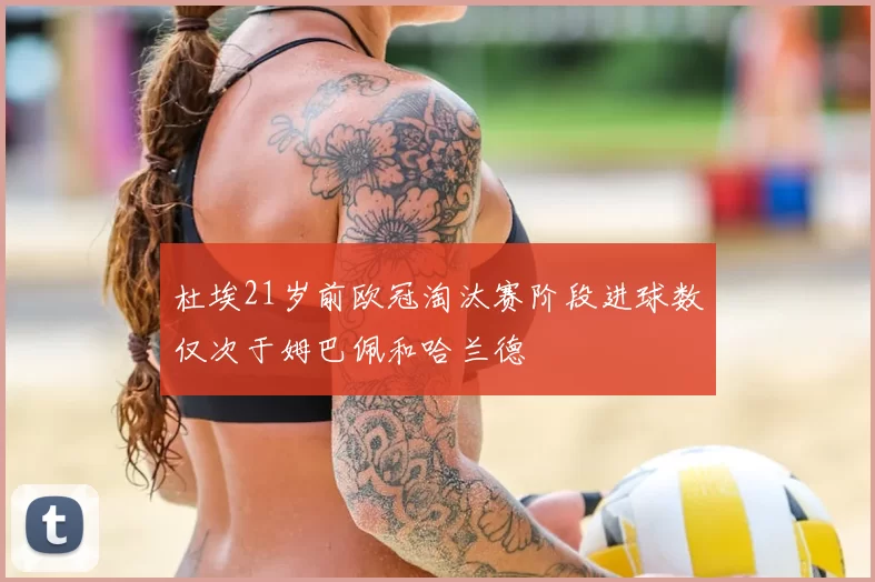 杜埃21岁前欧冠淘汰赛阶段进球数仅次于姆巴佩和哈兰德