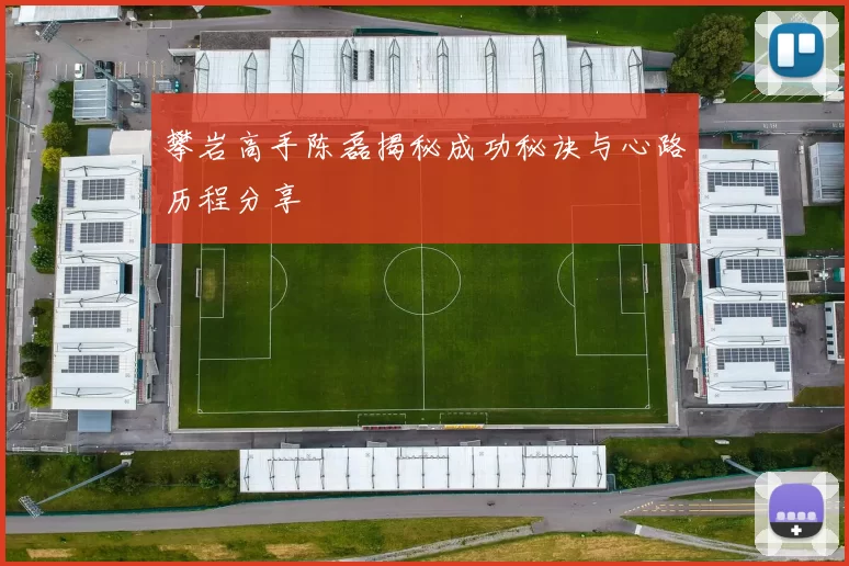 攀岩高手陈磊揭秘成功秘诀与心路历程分享