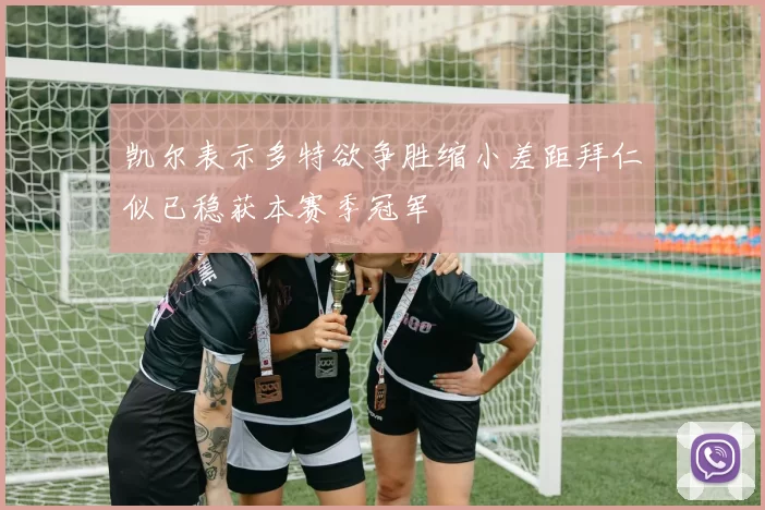 凯尔表示多特欲争胜缩小差距拜仁似已稳获本赛季冠军