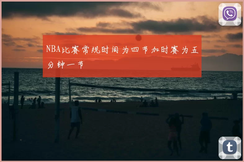 NBA比赛常规时间为四节加时赛为五分钟一节