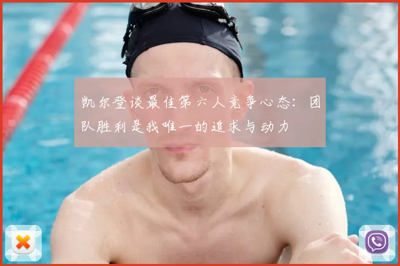 凯尔登谈最佳第六人竞争心态:团队胜利是我唯一的追求与动力