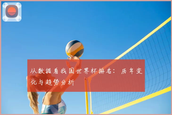 从数据看我国世界杯排名:历年变化与趋势分析