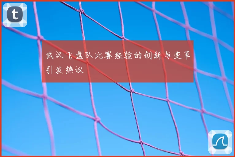 武汉飞盘队比赛经验的创新与变革引发热议