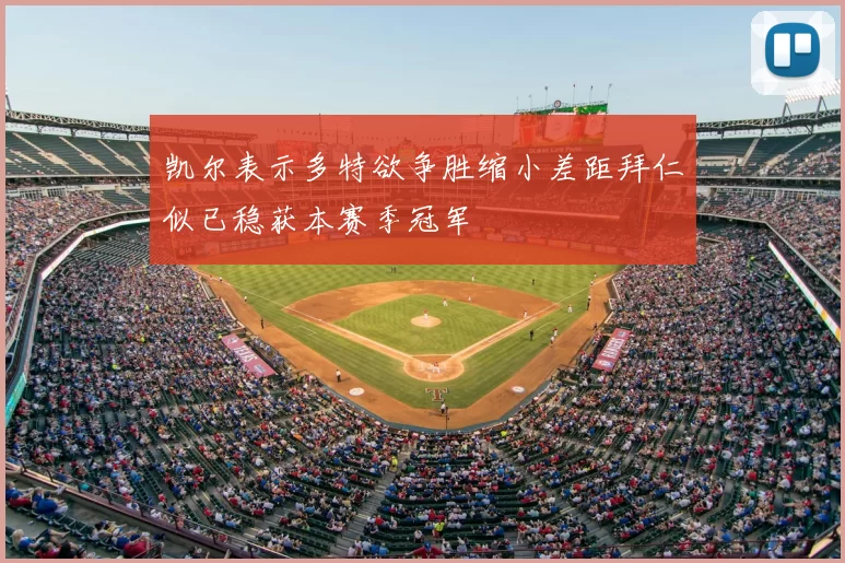 凯尔表示多特欲争胜缩小差距拜仁似已稳获本赛季冠军