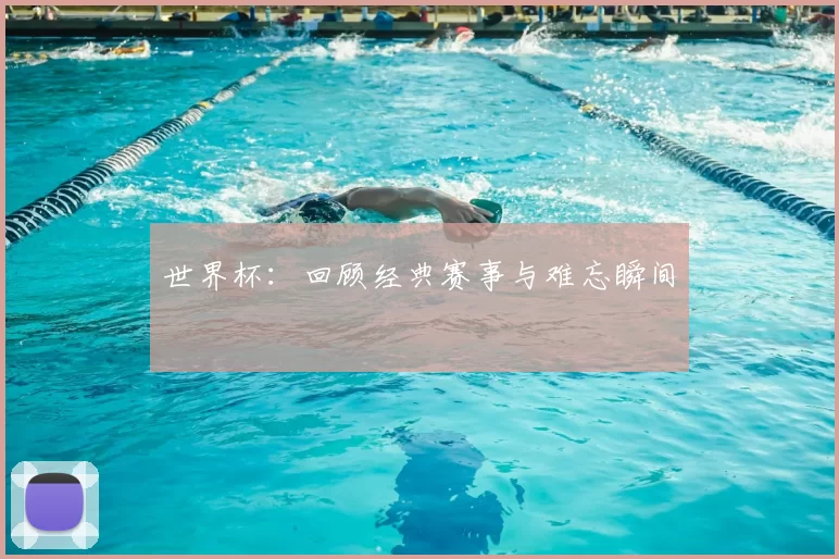 世界杯:回顾经典赛事与难忘瞬间