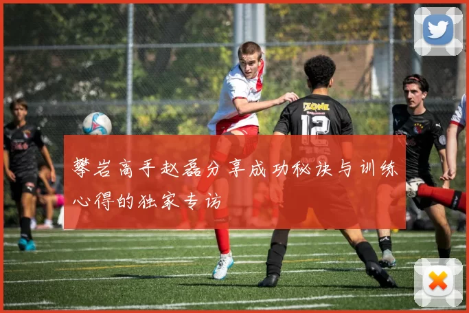 攀岩高手赵磊分享成功秘诀与训练心得的独家专访