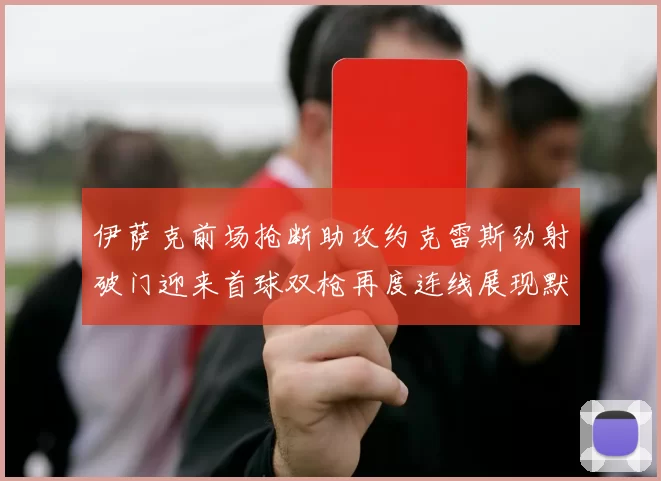 伊萨克前场抢断助攻约克雷斯劲射破门迎来首球双枪再度连线展现默契