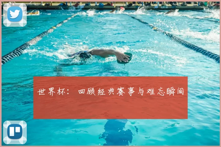 世界杯:回顾经典赛事与难忘瞬间